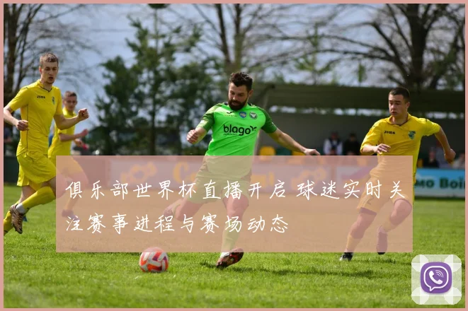 俱乐部世界杯直播开启 球迷实时关注赛事进程与赛场动态